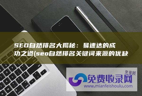 SEO自然排名大揭秘：易速达的成功之道 (seo自然排名关键词来源的优缺点)