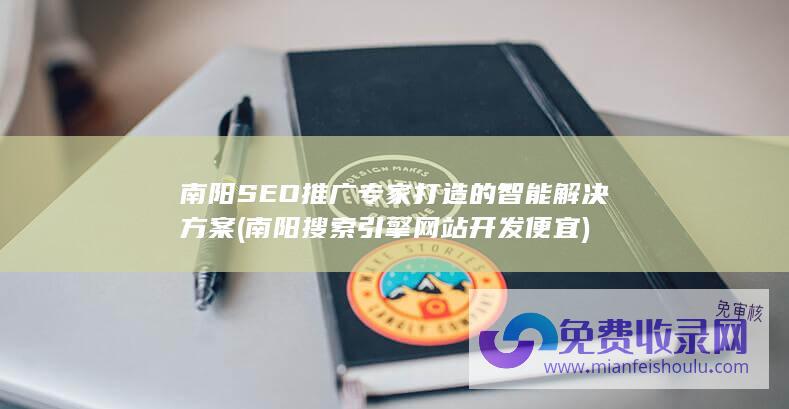 南阳SEO推广专家打造的智能解决方案 (南阳搜索引擎网站开发便宜)