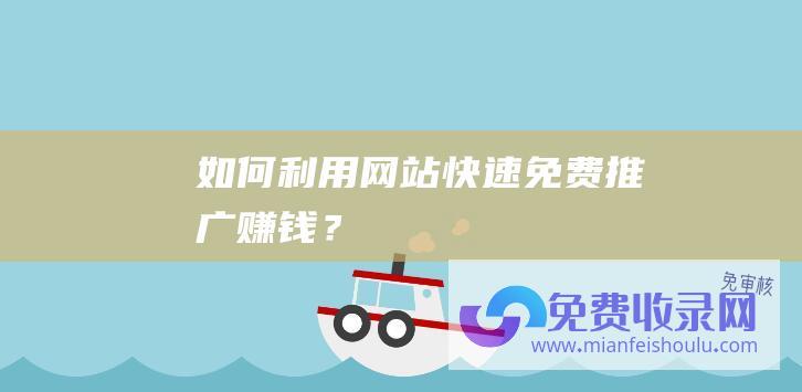 如何利用网站快速免费推广赚钱？