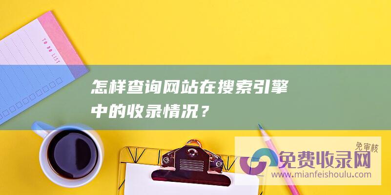 怎样查询网站在搜索引擎中的收录情况？