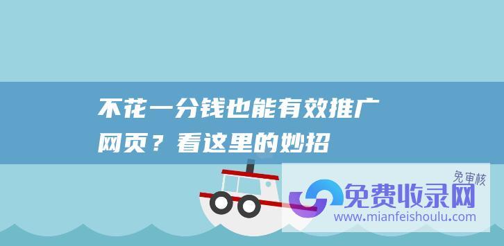 不花一分钱也能有效推广网页？看这里的妙招！