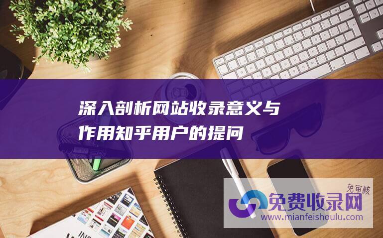 深入剖析网站收录意义与作用——知乎用户的提问引发思考