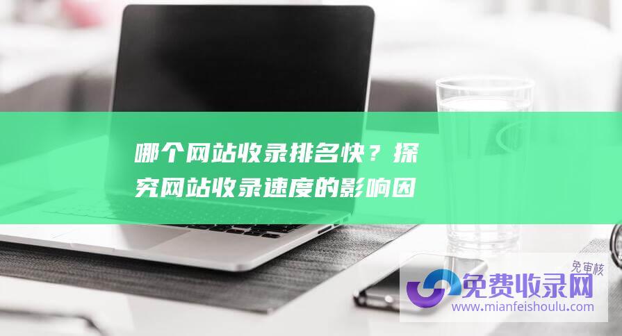 哪个网站收录排名快？探究网站收录速度的影响因素