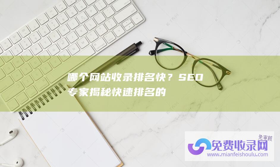 哪个网站收录排名快？SEO专家揭秘快速排名的秘诀