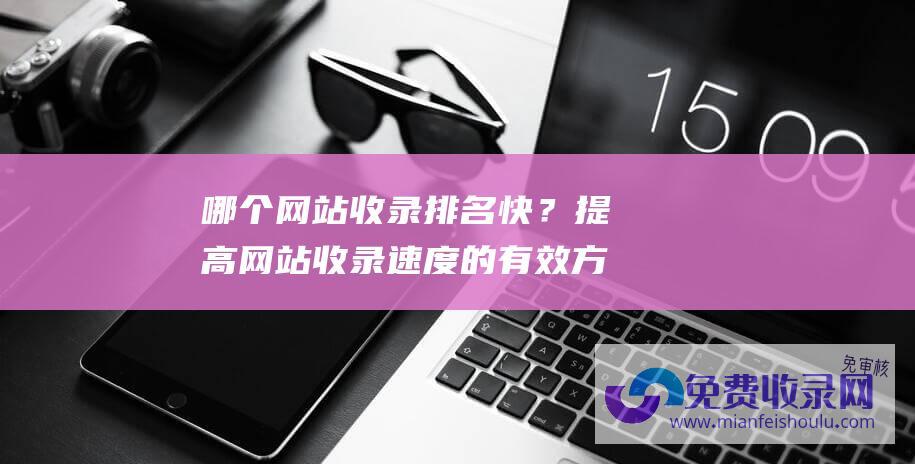 哪个网站收录快？提高网站收录速度的有效方