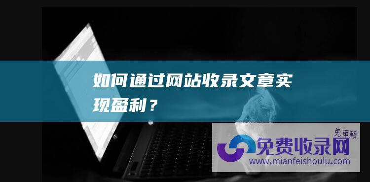 如何通过网站收录文章实现盈利？