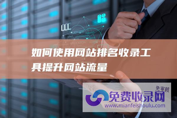 如何使用网站排名收录工具提升网站流量