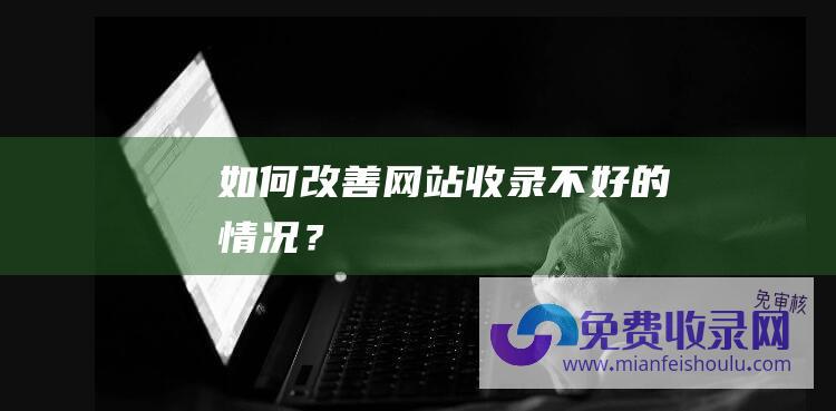 如何改善网站收录不好的情况？