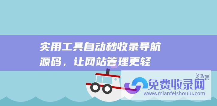 实用工具：自动秒收录导航源码，让网站管理更轻松