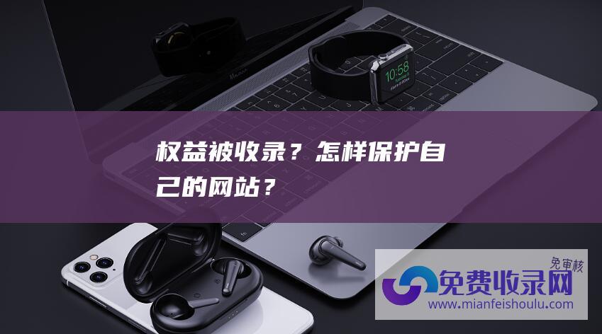 权益被收录？怎样保护自己的网站？