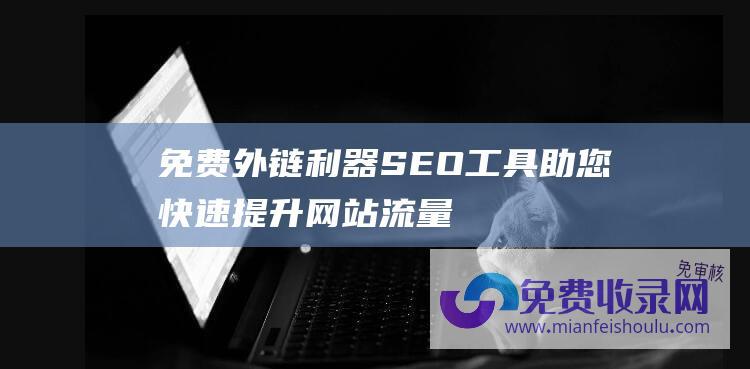 免费外链利器：SEO工具助您快速提升网站流量