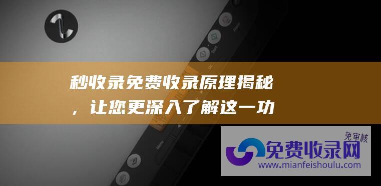 秒收录免费收录原理揭秘，让您更深入了解这一功能的作用