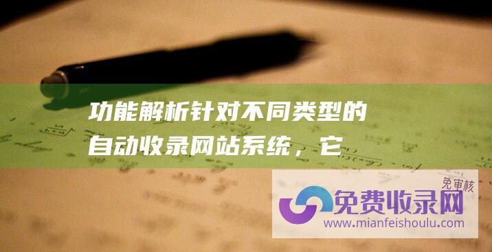 功能解析：针对不同类型的自动收录网站系统，它们各具哪些独特功能？