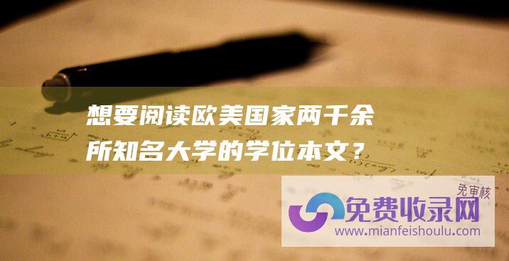 想要阅读欧美国家两千余所知名大学的学位本文？这个网站可以满足你的需求！