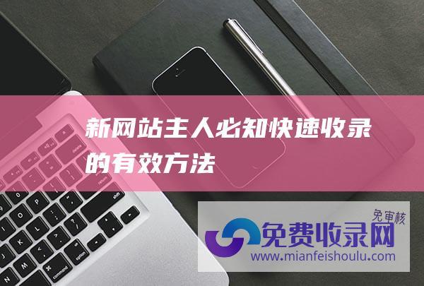 新主人必知快速收录的有效方法