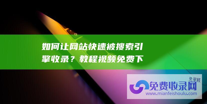 如何让网站快速被搜索引擎收录？教程视频免费下载！