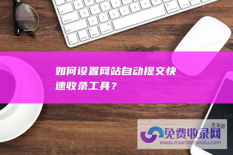 如何设置网站自动提交快速收录？