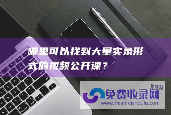 哪里可以找到大量实录形式的视频公开课？