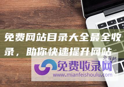 免费网站目录大全最全收录，助你快速提升网站