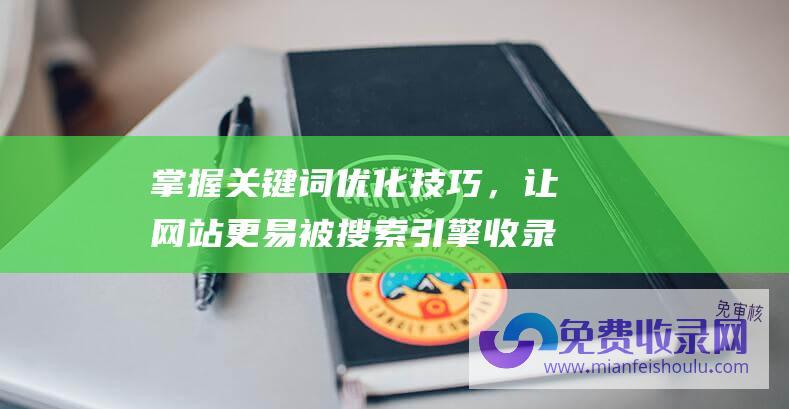 掌握关键词优化技巧，让网站更易被搜索引擎收录