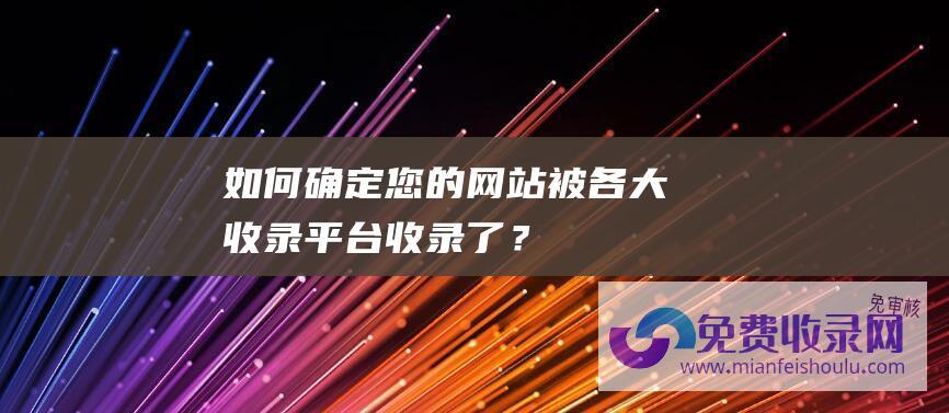 如何确定您的网站被各大收录收录了？