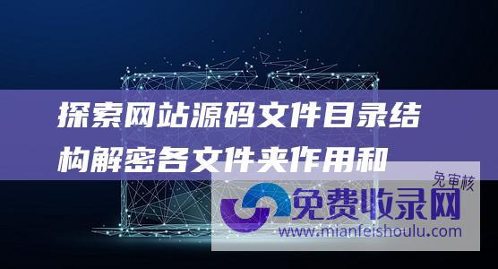 探索网站源码文件目录结构：解密各文件夹作用和关联