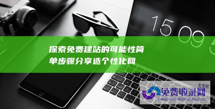 探索免费建站的可能性：简单步骤分享造个性化网站的技巧与建议