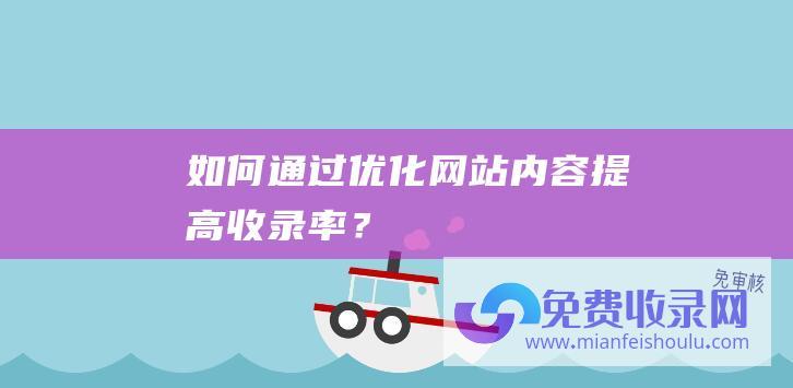 如何通过优化网站内容收录率？