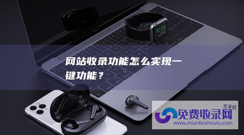 网站收录功能怎么实现一键功能？