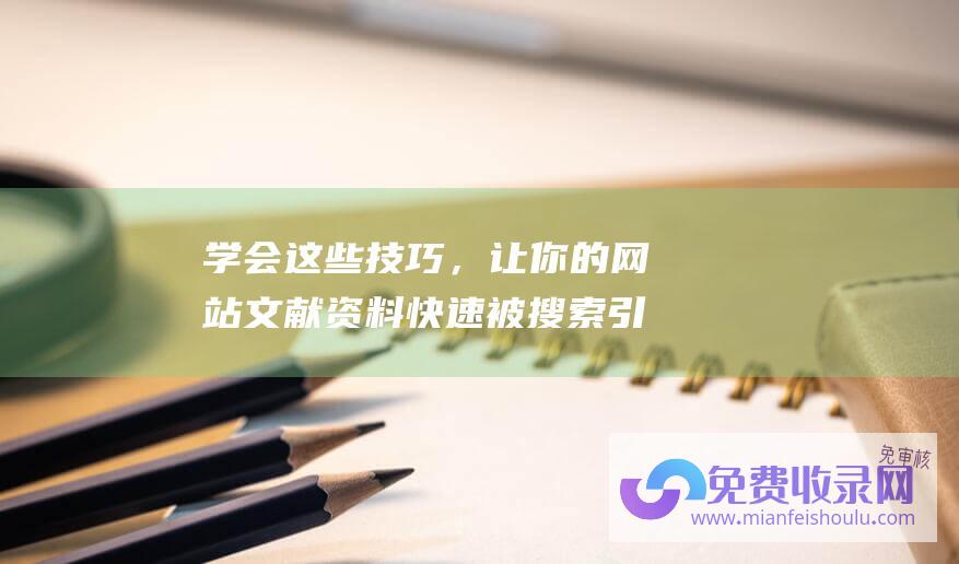 学会这些技巧，让你的网站文献资料快速被搜索引擎收录