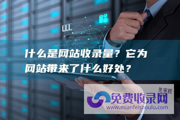 什么是网站收录量？它为网站带来了什么好处？