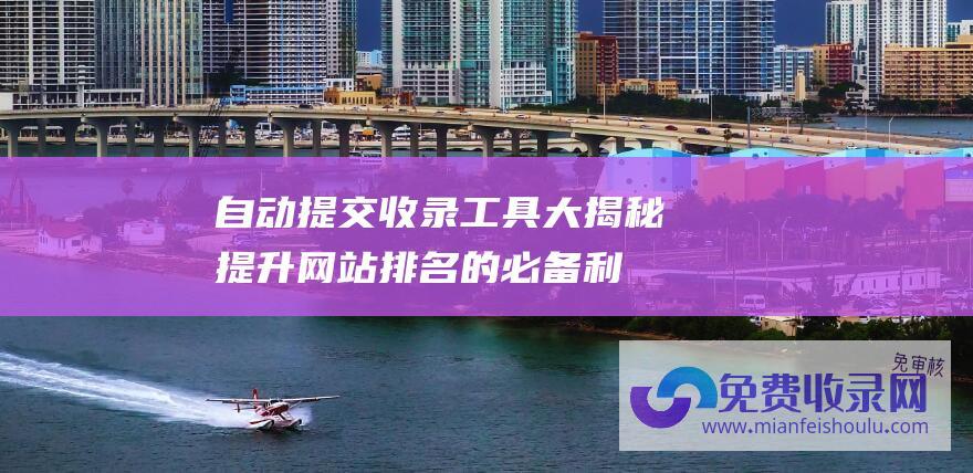 自动提交收录工具大揭秘提升网站排名的必备利