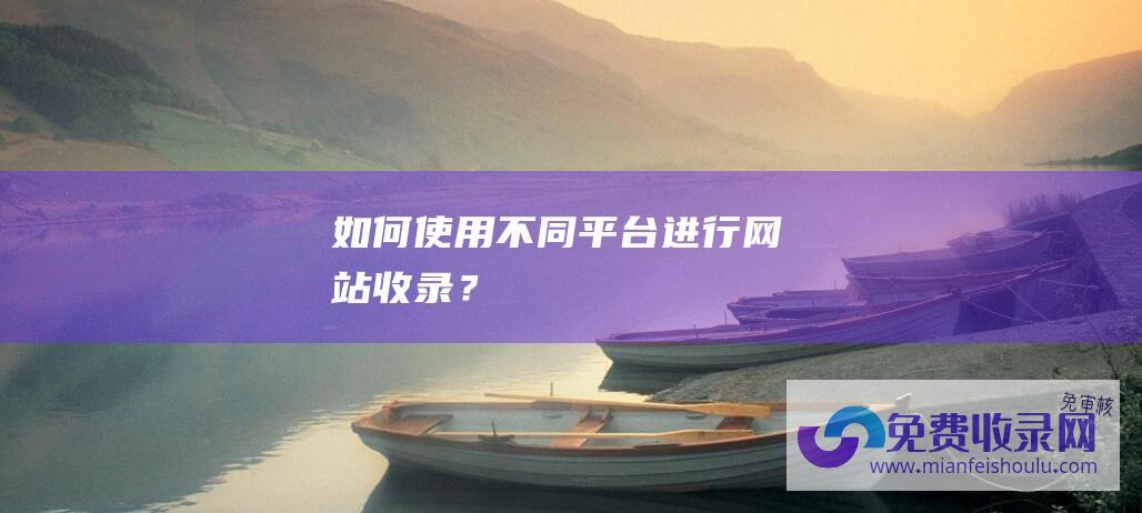 如何使用不同平台进行网站收录？