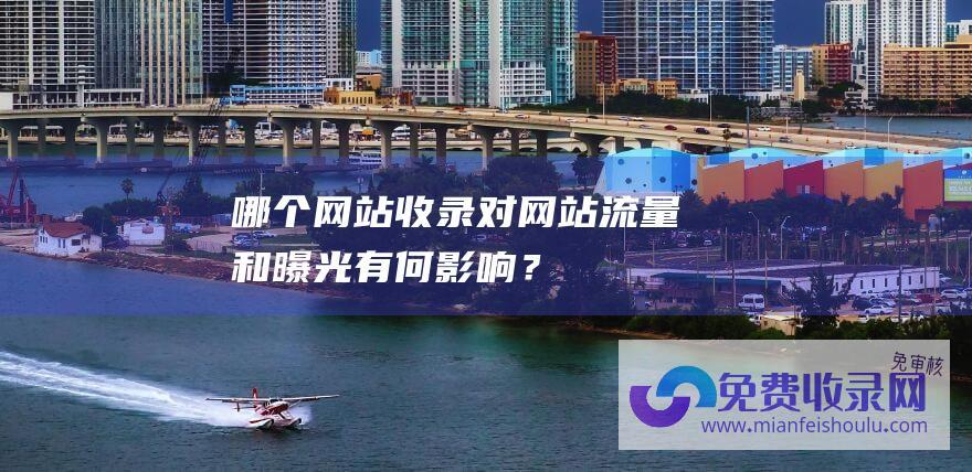 哪个网站收录对网站流量和曝光有何影响？