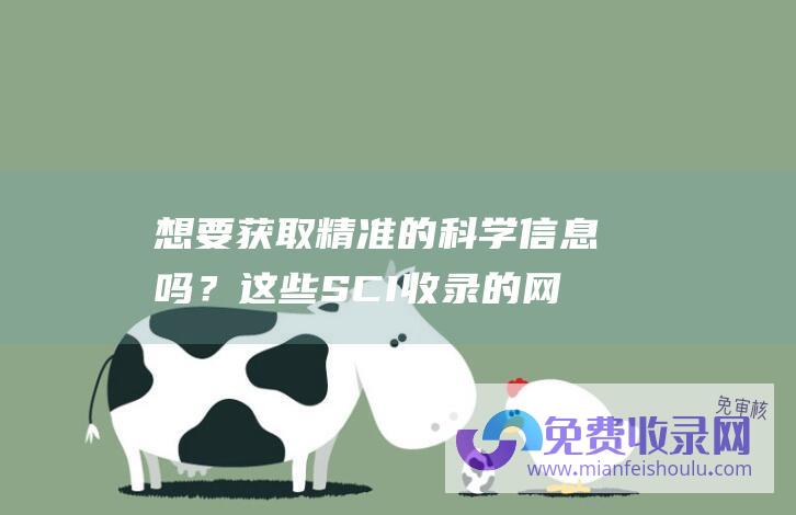 想要获取精准的科学信息吗？这些SCI收录的网