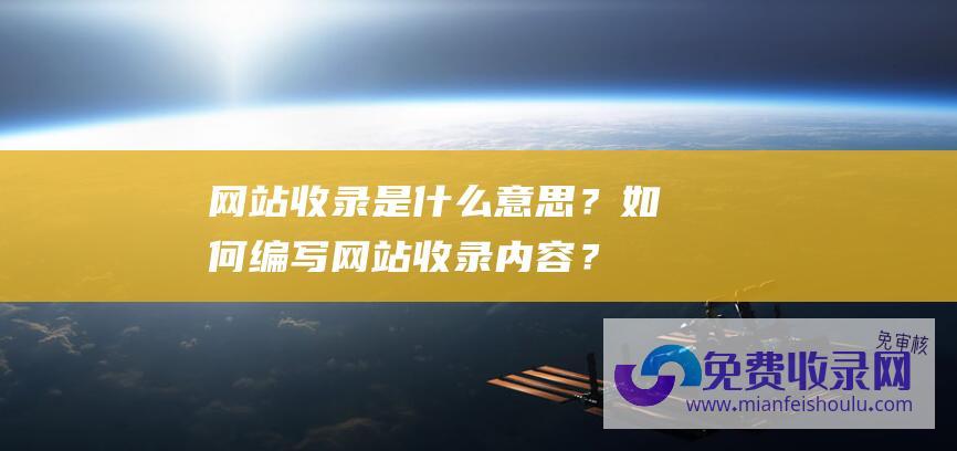 网站收录是什么意思？如何编写网站收录内容？