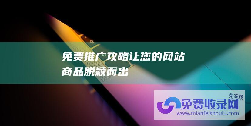 免费推广攻略让您的网站商品脱颖而出