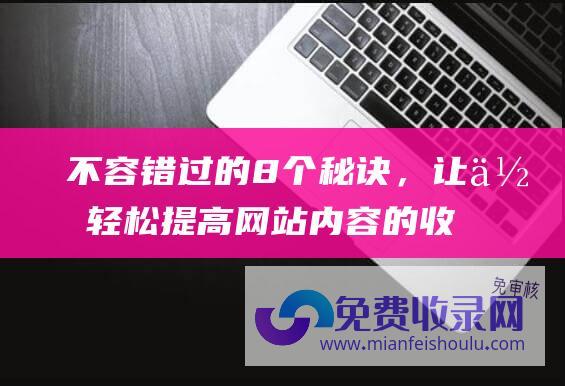 不容错过的8个秘诀，让你轻松提高网站内容的收录速度