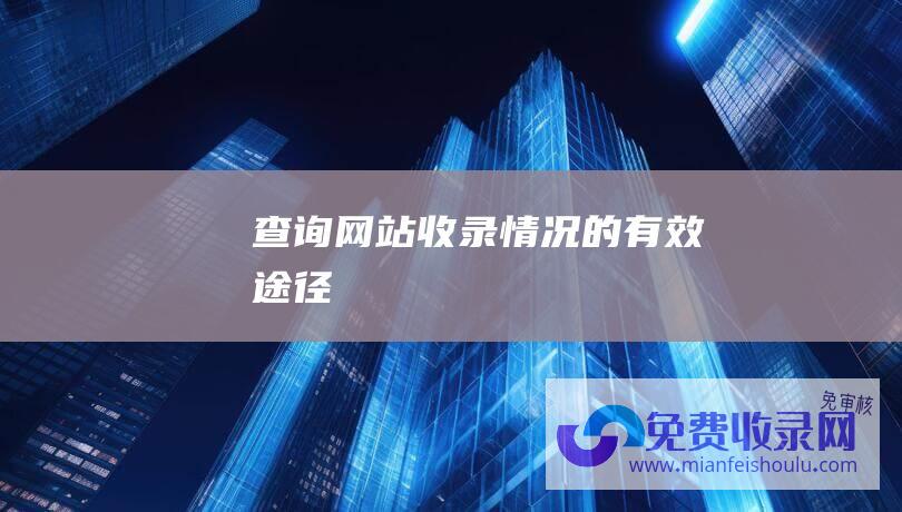 查询网站收录情况的有效途径