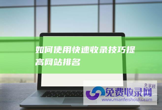 如何使用快速收录技巧提高网站排名