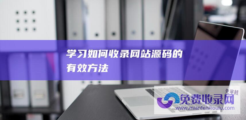 学习如何收录网站源码的有效方法