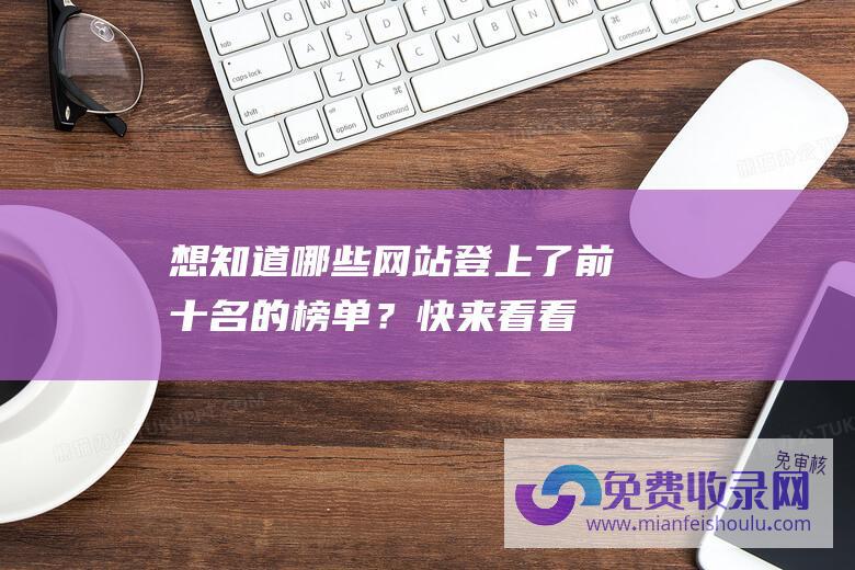 想知道哪些网站登上了前十名的榜单？快来看看！