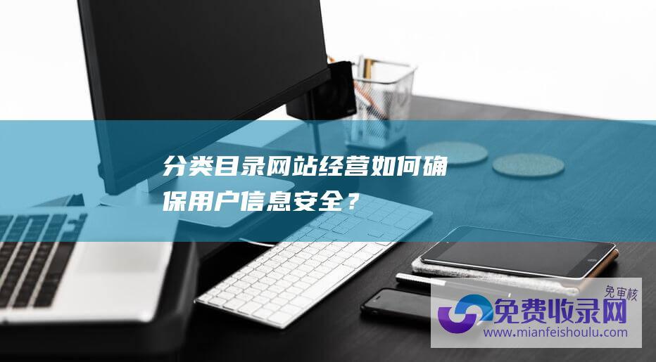 分类目录网站经营：如何确保用户信息安全？