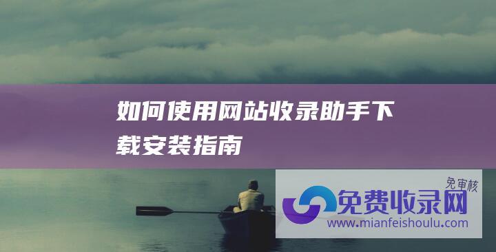 如何使用网站收录助手下载安装指南