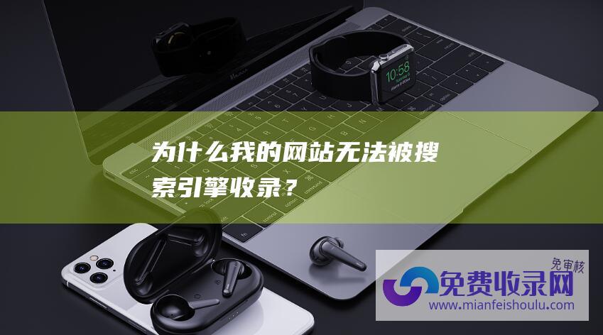 为什么我的网站无法被搜索引擎收录？