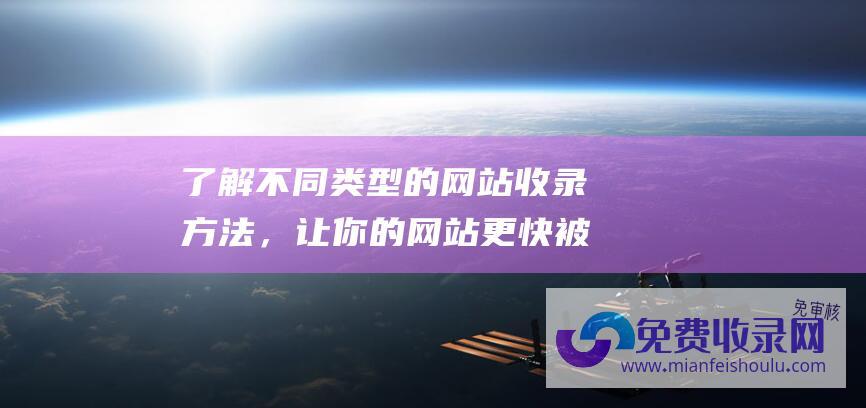 了解不同类型的网站收录方法，让你的网站更快被搜索引擎收录