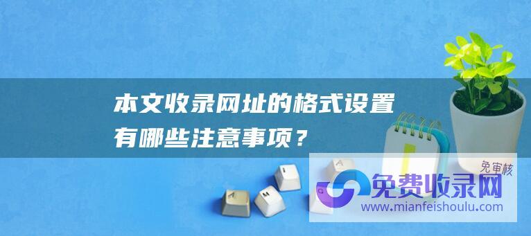 本文收录网址的格式设置有哪些注意事项？