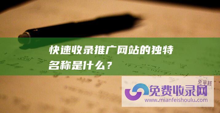 快速收录推广网站的独特名称是什么？