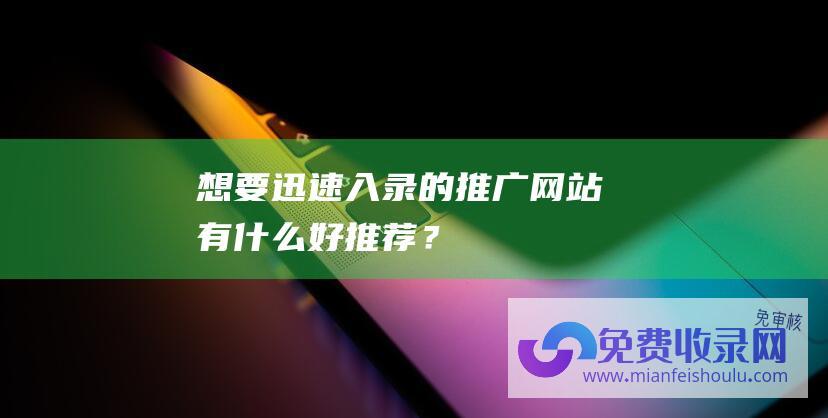 想要迅速入录的推广网站有什么好推荐？