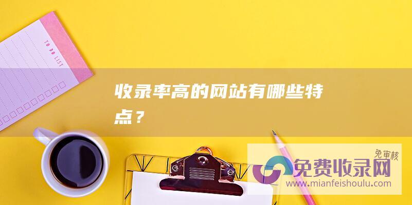 收录率高的网站有哪些特点？